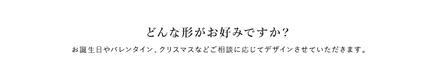 どんな形がお好みですか？