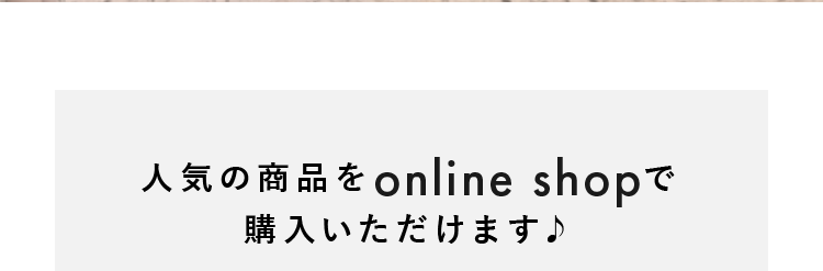 人気の商品をオンラインショップで購入いただけます♪